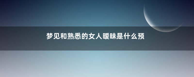 梦见和熟悉的女人暧昧是什么预兆