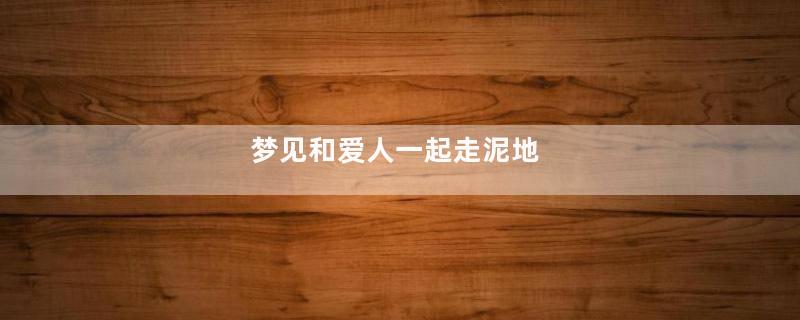 梦见和爱人一起走泥地