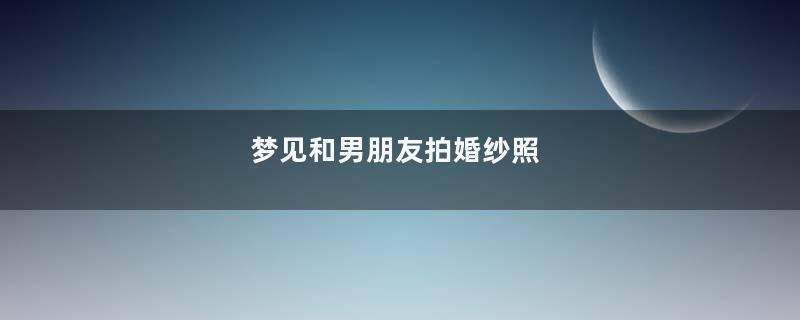 梦见和男朋友拍婚纱照