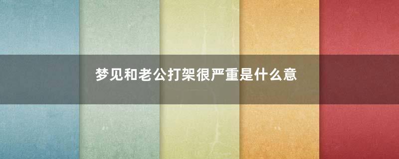 梦见和老公打架很严重是什么意思