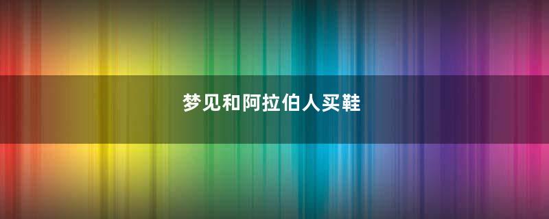 梦见和阿拉伯人买鞋