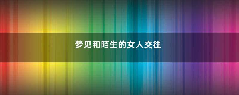 梦见和陌生的女人交往