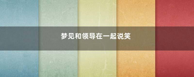 梦到和领导在一起说笑