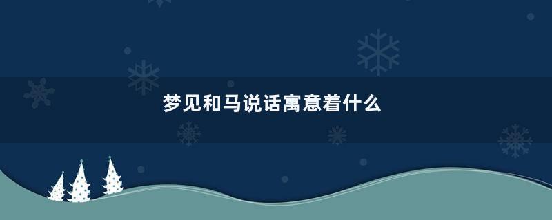 梦见和马说话寓意着什么