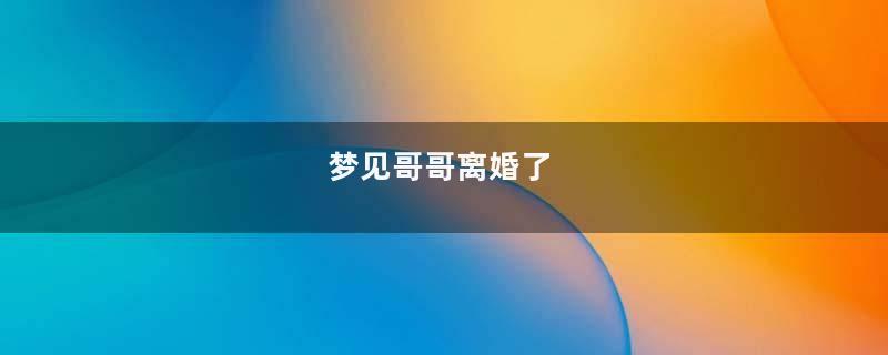 梦见哥哥离婚了