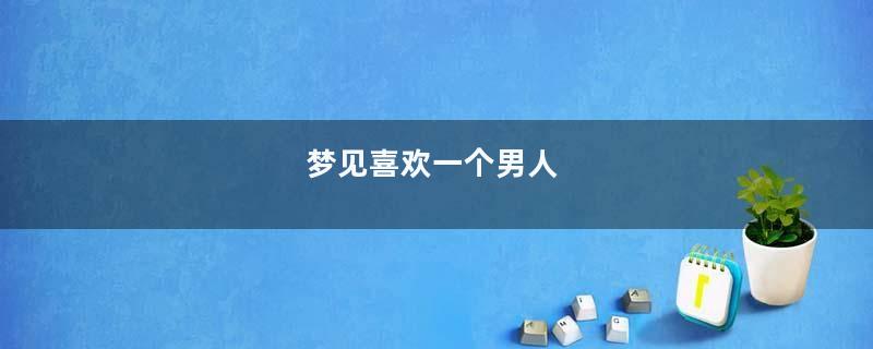 梦见喜欢一个男人
