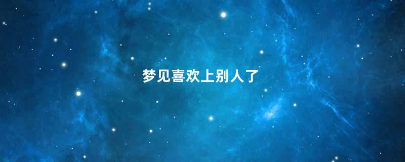 梦见喜欢上别人了