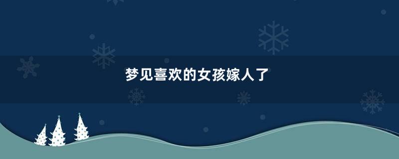 梦见喜欢的女孩嫁人了