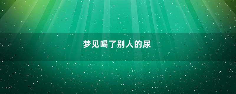 梦见喝了别人的尿