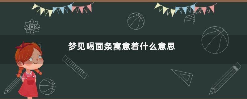 梦见喝面条寓意着什么意思