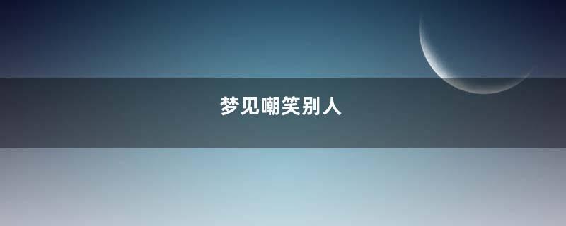 梦见嘲笑别人