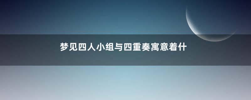 梦见四人小组与四重奏寓意着什么