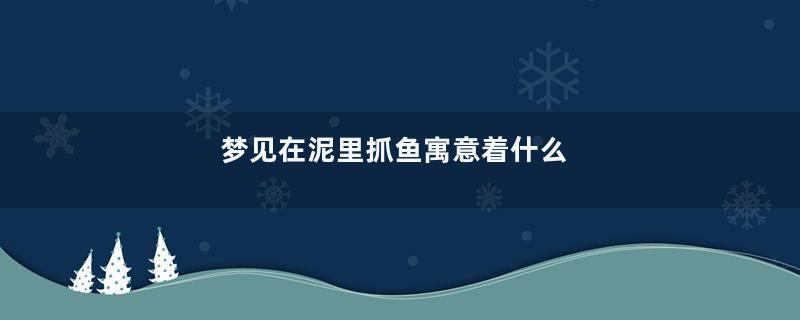 梦见在泥里抓鱼寓意着什么