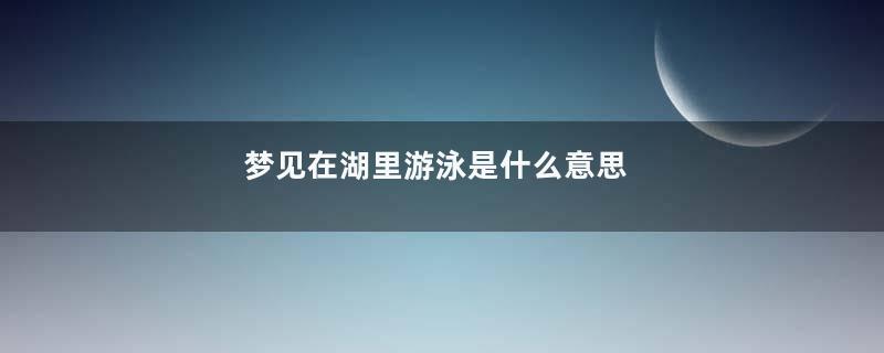 梦见在湖里游泳是什么意思
