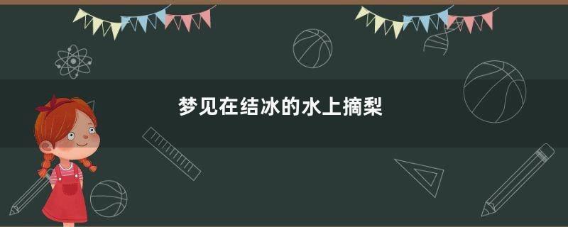 梦见在结冰的水上摘梨