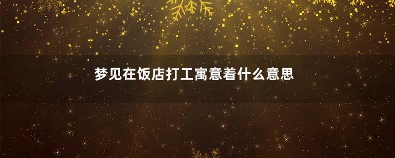 梦见在饭店打工寓意着什么意思