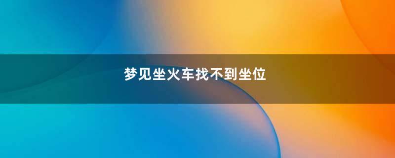 梦见坐火车找不到坐位