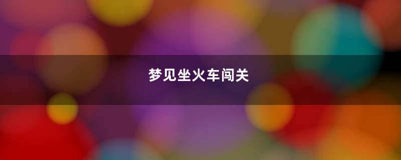 梦见坐火车闯关