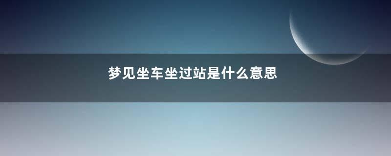 梦见坐车坐过站是什么意思
