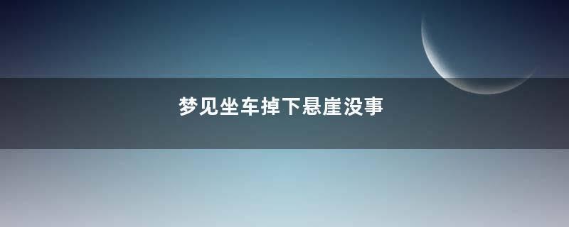 梦见坐车掉下悬崖没事