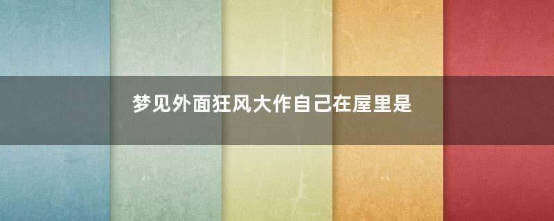 梦见外面狂风大作自己在屋里是什么意思