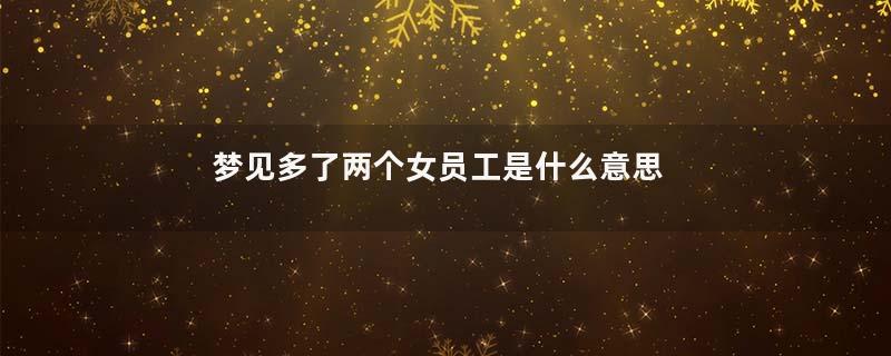 梦见多了两个女员工是什么意思