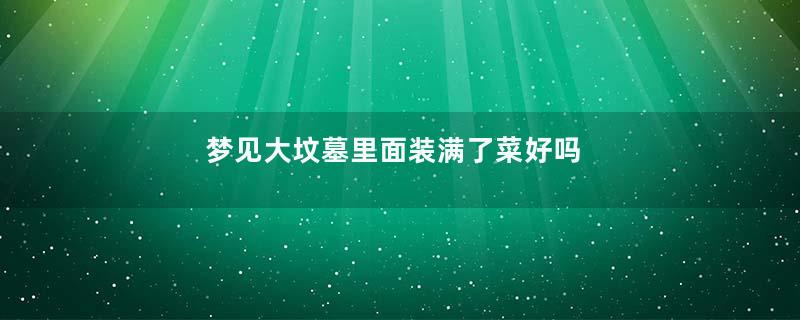 梦到大坟墓里面装满了菜好吗
