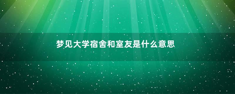 梦见大学宿舍和室友是什么意思
