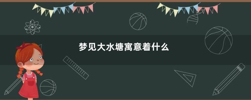 梦见大水塘寓意着什么