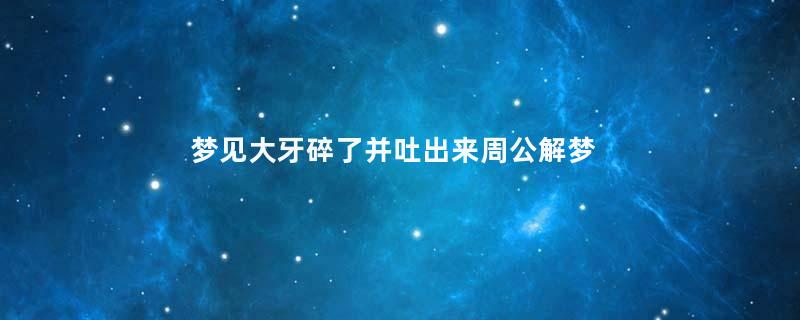 梦到大牙碎了并吐出来周公解梦