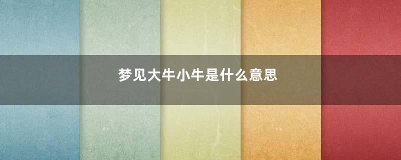 梦见大牛小牛是什么意思