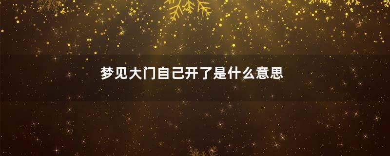 梦见大门自己开了是什么意思