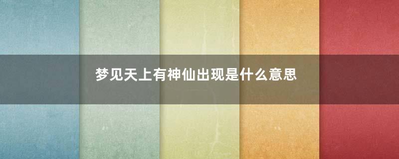梦到天上有神仙出现是什么意思