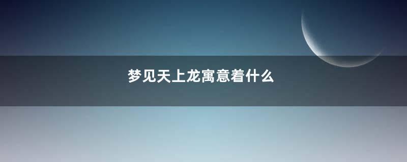 梦见天上龙寓意着什么