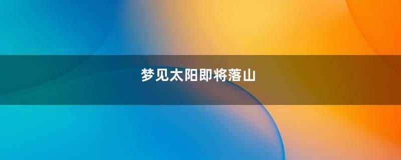 梦见太阳即将落山