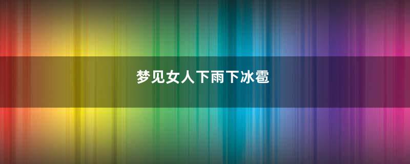 梦见女人下雨下冰雹