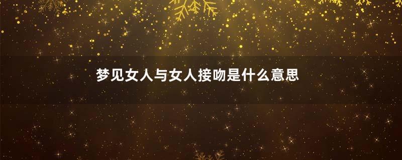 梦见女人与女人接吻是什么意思