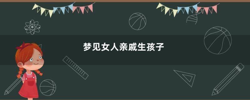 梦见女人亲戚生孩子