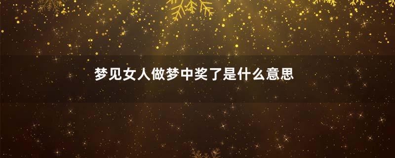 梦见女人做梦中奖了是什么意思