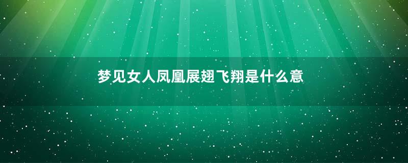 梦见女人凤凰展翅飞翔是什么意思