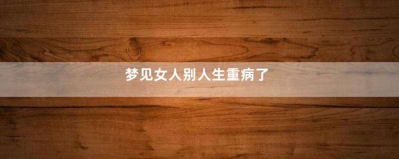 梦见女人别人生重病了