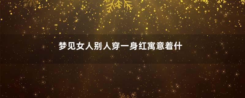 梦见女人别人穿一身红寓意着什么意思