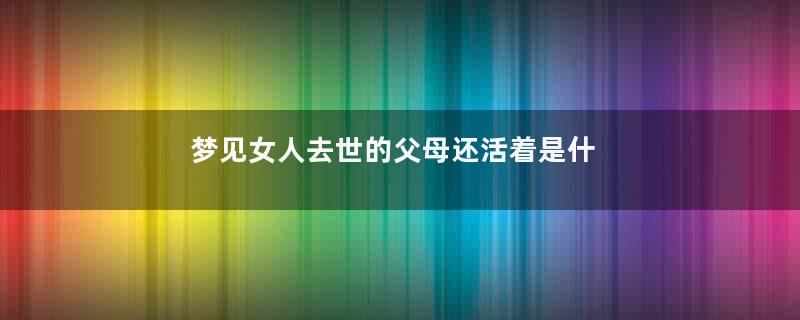 梦见女人去世的父母还活着是什么意思