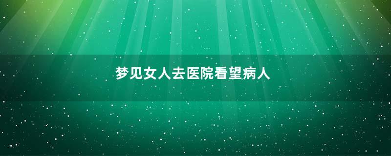梦见女人去医院看望病人