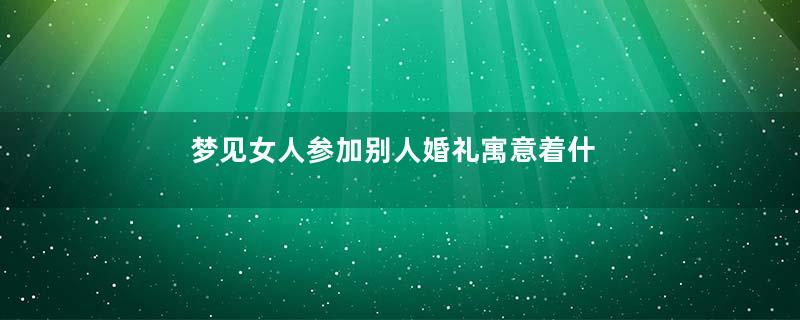 梦见女人参加别人婚礼寓意着什么意思
