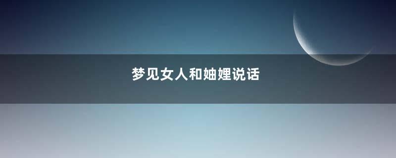梦见女人和妯娌说话