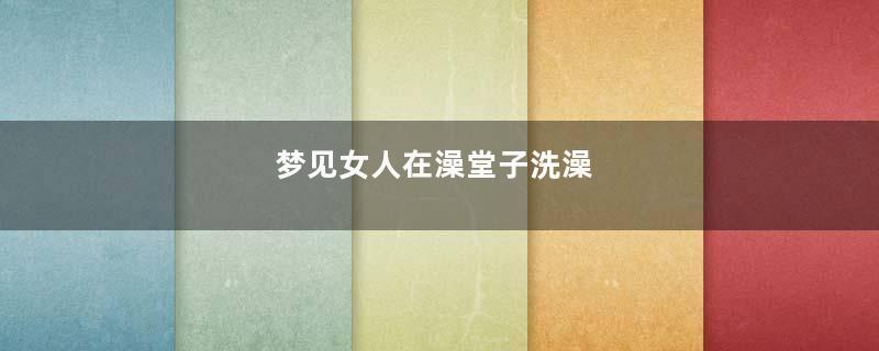 梦见女人在澡堂子洗澡