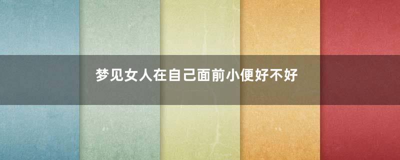 梦见女人在自己面前小便好不好
