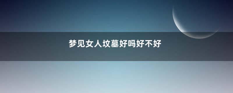 梦见女人坟墓好吗好不好