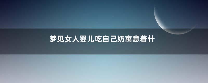 梦见女人婴儿吃自己奶寓意着什么
